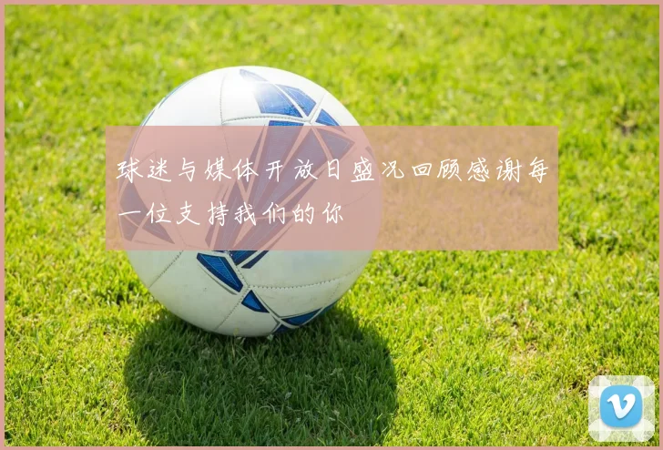 球迷与媒体开放日盛况回顾感谢每一位支持我们的你