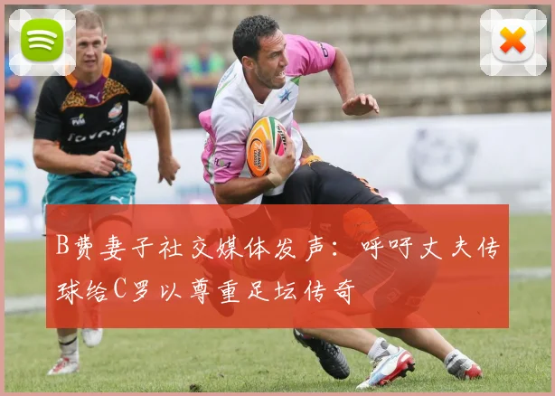 B费妻子社交媒体发声：呼吁丈夫传球给C罗以尊重足坛传奇