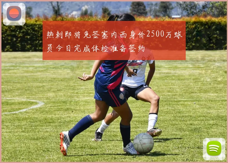 热刺即将免签塞内西身价2500万球员今日完成体检准备签约