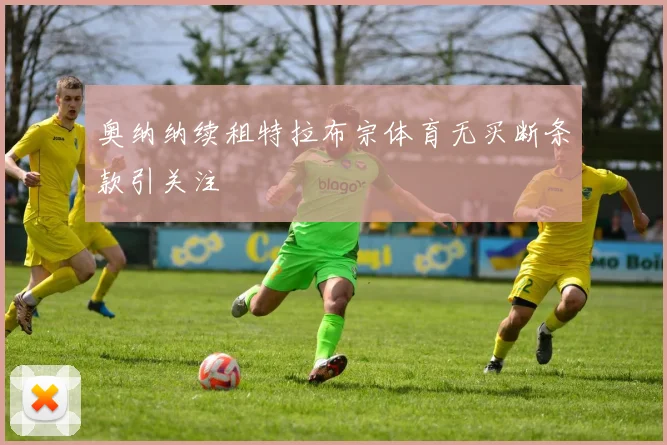 奥纳纳续租特拉布宗体育无买断条款引关注
