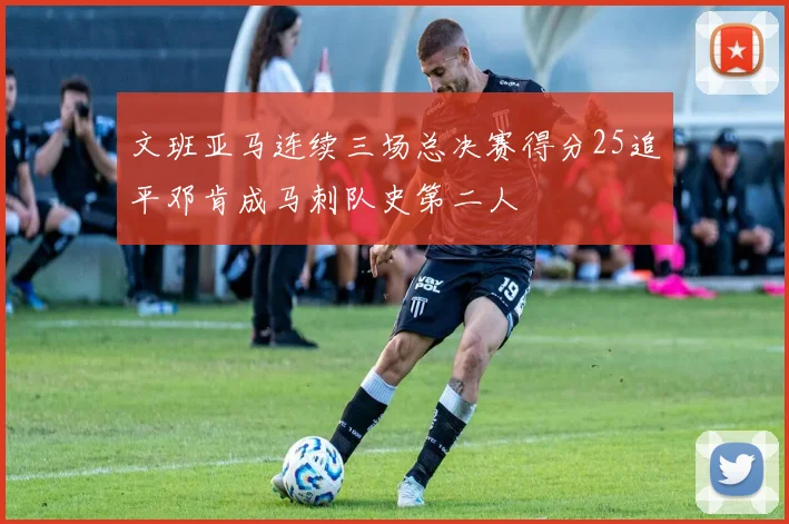 文班亚马连续三场总决赛得分25追平邓肯成马刺队史第二人
